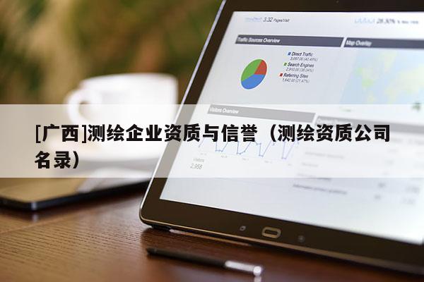 [廣西]測繪企業(yè)資質(zhì)與信譽（測繪資質(zhì)公司名錄）