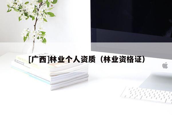 [廣西]林業(yè)個人資質(zhì)（林業(yè)資格證）