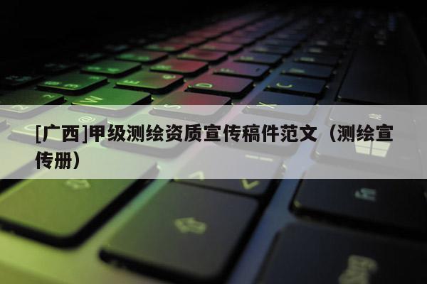 [廣西]甲級測繪資質(zhì)宣傳稿件范文（測繪宣傳冊）