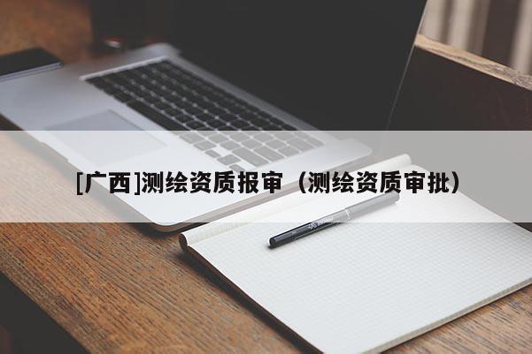 [廣西]測(cè)繪資質(zhì)報(bào)審（測(cè)繪資質(zhì)審批）