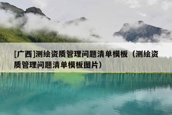 [廣西]測繪資質(zhì)管理問題清單模板（測繪資質(zhì)管理問題清單模板圖片）