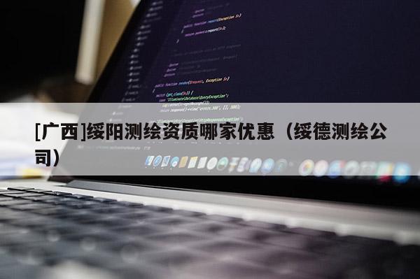 [廣西]綏陽測繪資質(zhì)哪家優(yōu)惠（綏德測繪公司）
