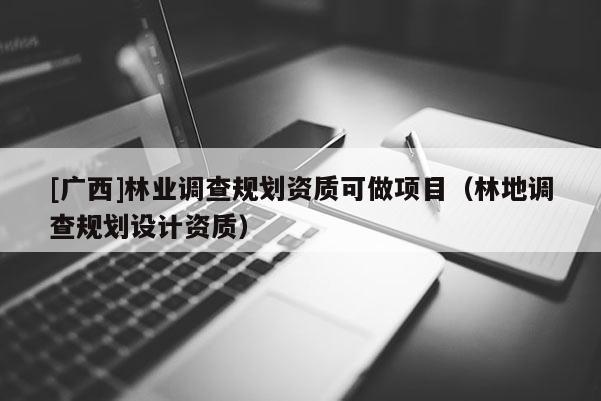 [廣西]林業(yè)調(diào)查規(guī)劃資質(zhì)可做項(xiàng)目（林地調(diào)查規(guī)劃設(shè)計(jì)資質(zhì)）