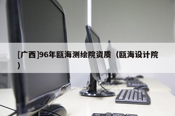 [廣西]96年甌海測繪院資質(zhì)（甌海設(shè)計院）