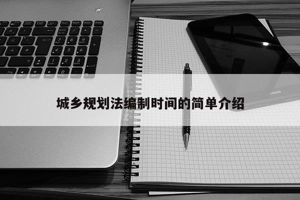 城鄉(xiāng)規(guī)劃法編制時間的簡單介紹