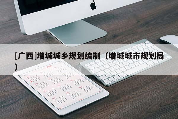 [廣西]增城城鄉(xiāng)規(guī)劃編制（增城城市規(guī)劃局）