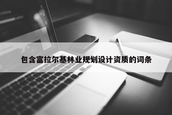 包含富拉爾基林業(yè)規(guī)劃設計資質的詞條