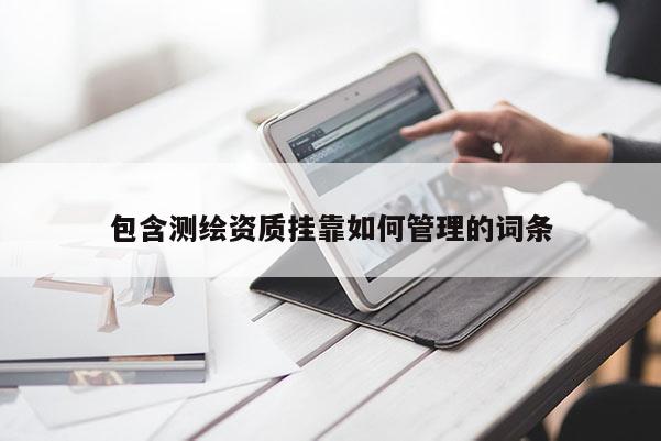 包含測繪資質(zhì)掛靠如何管理的詞條