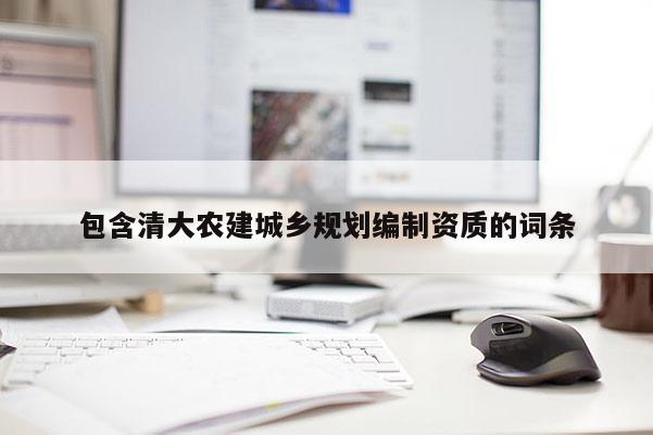 包含清大農(nóng)建城鄉(xiāng)規(guī)劃編制資質(zhì)的詞條