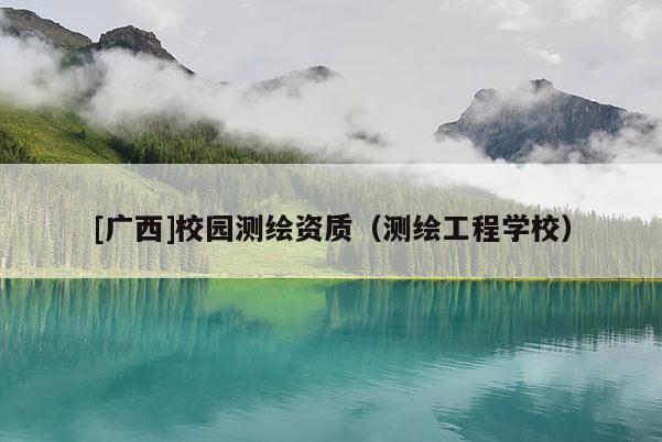 [廣西]校園測繪資質(zhì)（測繪工程學(xué)校）
