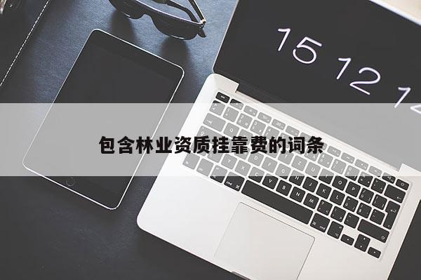 包含林業(yè)資質(zhì)掛靠費(fèi)的詞條