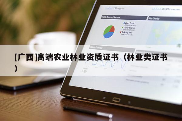[廣西]高端農(nóng)業(yè)林業(yè)資質(zhì)證書（林業(yè)類證書）