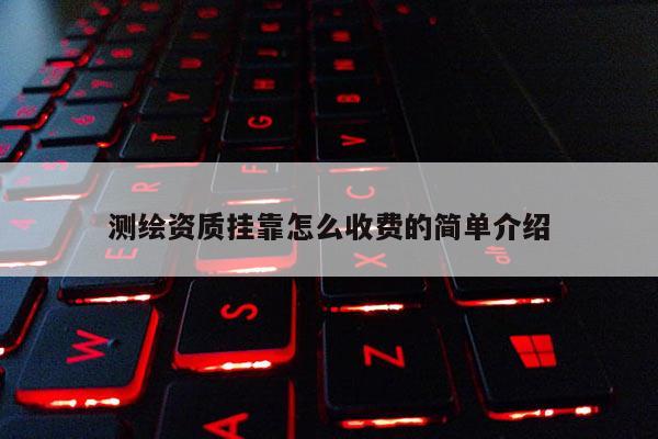 測繪資質掛靠怎么收費的簡單介紹