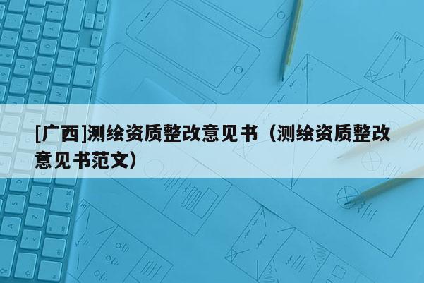 [廣西]測(cè)繪資質(zhì)整改意見書（測(cè)繪資質(zhì)整改意見書范文）