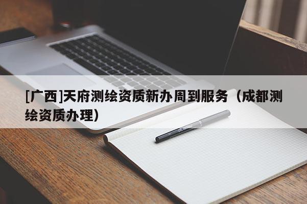 [廣西]天府測(cè)繪資質(zhì)新辦周到服務(wù)（成都測(cè)繪資質(zhì)辦理）