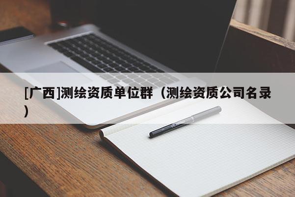 [廣西]測繪資質單位群（測繪資質公司名錄）