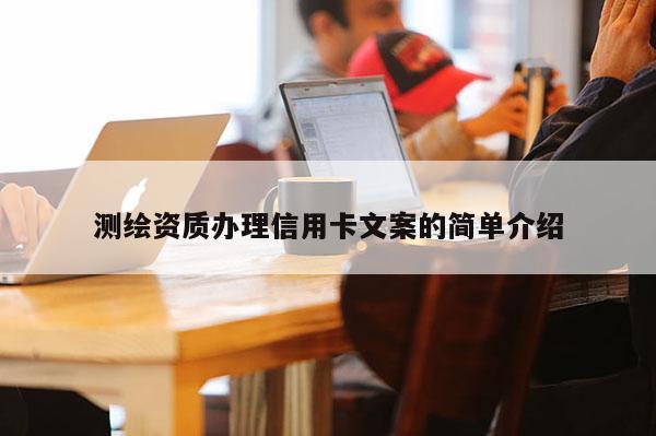 測繪資質(zhì)辦理信用卡文案的簡單介紹