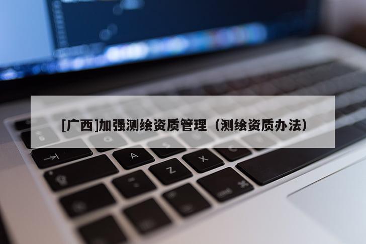 [廣西]加強測繪資質管理（測繪資質辦法）