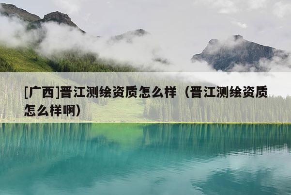[廣西]晉江測(cè)繪資質(zhì)怎么樣（晉江測(cè)繪資質(zhì)怎么樣?。?>
					</a>
                </figure>
                <div   id=