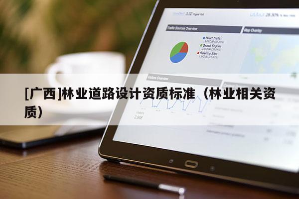[廣西]林業(yè)道路設計資質標準（林業(yè)相關資質）