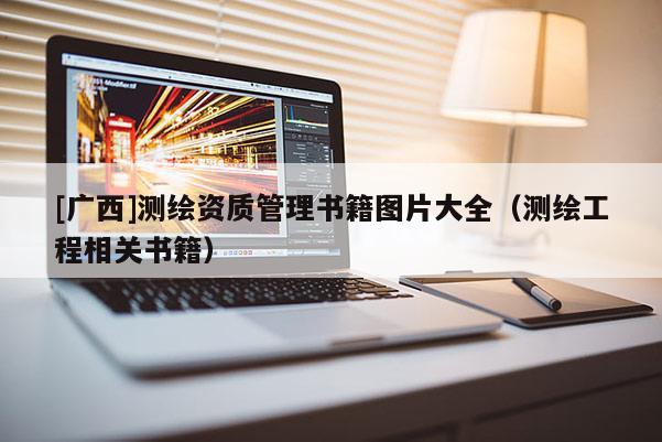 [廣西]測繪資質(zhì)管理書籍圖片大全（測繪工程相關(guān)書籍）