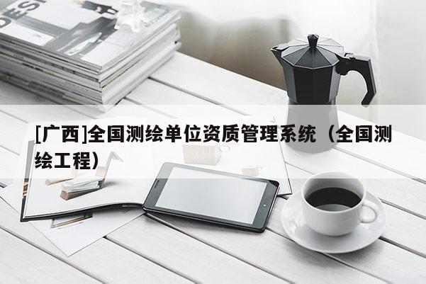[廣西]全國測繪單位資質管理系統（全國測繪工程）