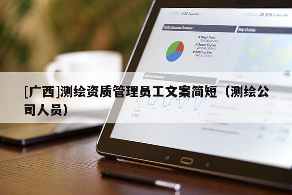 [廣西]測繪資質(zhì)管理員工文案簡短（測繪公司人員）