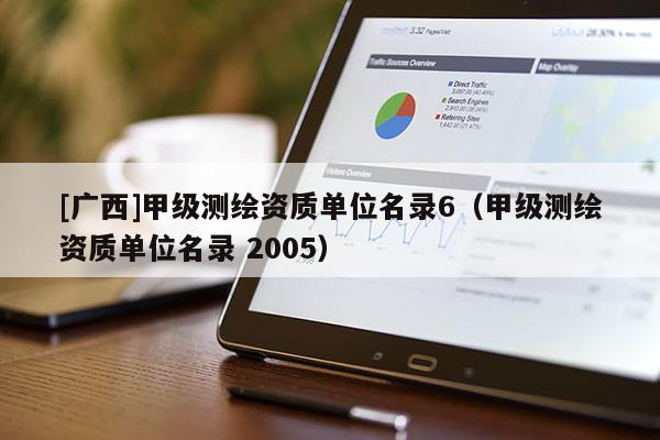 [廣西]甲級測繪資質(zhì)單位名錄6（甲級測繪資質(zhì)單位名錄 2005）