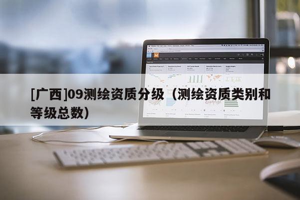 [廣西]09測繪資質分級（測繪資質類別和等級總數(shù)）