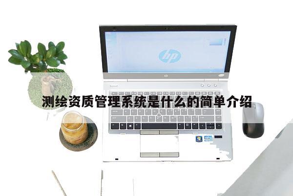 測繪資質(zhì)管理系統(tǒng)是什么的簡單介紹