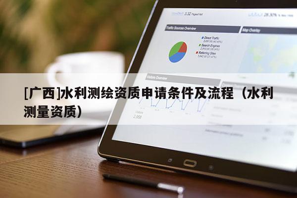 [廣西]水利測繪資質(zhì)申請條件及流程（水利測量資質(zhì)）