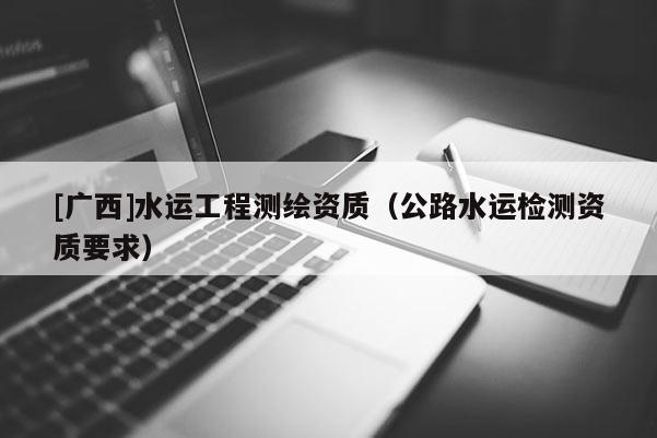 [廣西]水運工程測繪資質（公路水運檢測資質要求）