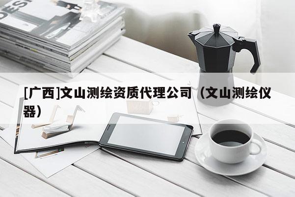 [廣西]文山測繪資質(zhì)代理公司（文山測繪儀器）