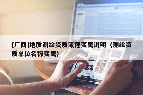 [廣西]地質(zhì)測繪資質(zhì)流程變更說明（測繪資質(zhì)單位名稱變更）