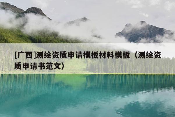 [廣西]測(cè)繪資質(zhì)申請(qǐng)模板材料模板（測(cè)繪資質(zhì)申請(qǐng)書范文）