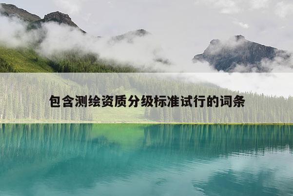 包含測繪資質(zhì)分級標準試行的詞條