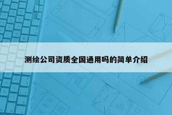 測繪公司資質(zhì)全國通用嗎的簡單介紹