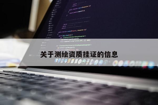 關(guān)于測繪資質(zhì)掛證的信息