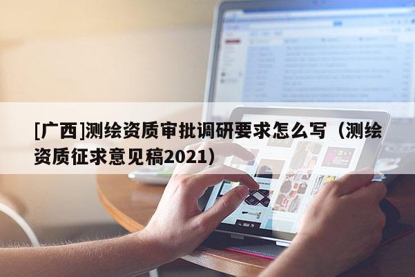 [廣西]測(cè)繪資質(zhì)審批調(diào)研要求怎么寫（測(cè)繪資質(zhì)征求意見(jiàn)稿2021）