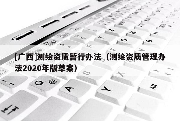 [廣西]測繪資質(zhì)暫行辦法（測繪資質(zhì)管理辦法2020年版草案）