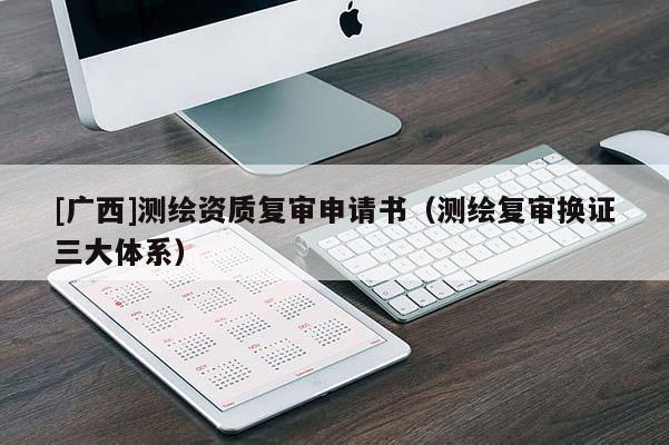 [廣西]測繪資質復審申請書（測繪復審換證三大體系）