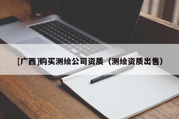 [廣西]購買測繪公司資質(zhì)（測繪資質(zhì)出售）
