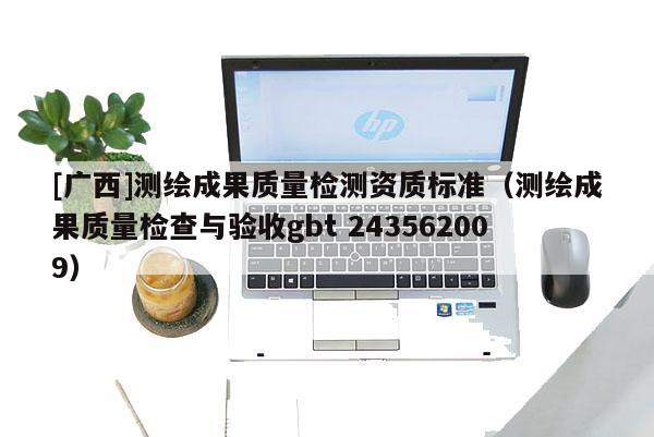[廣西]測繪成果質(zhì)量檢測資質(zhì)標(biāo)準(zhǔn)（測繪成果質(zhì)量檢查與驗(yàn)收gbt 243562009）
