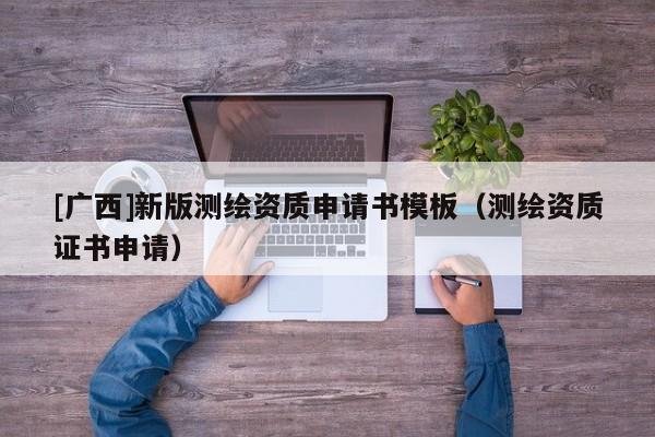 [廣西]新版測繪資質(zhì)申請書模板（測繪資質(zhì)證書申請）