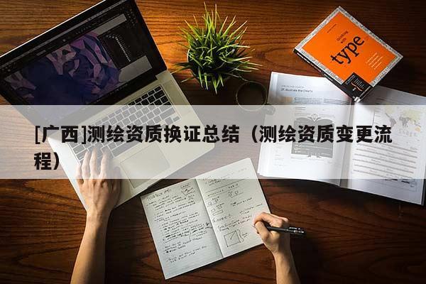 [廣西]測繪資質(zhì)換證總結(jié)（測繪資質(zhì)變更流程）