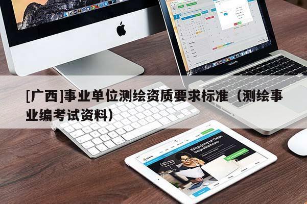[廣西]事業(yè)單位測繪資質(zhì)要求標準（測繪事業(yè)編考試資料）