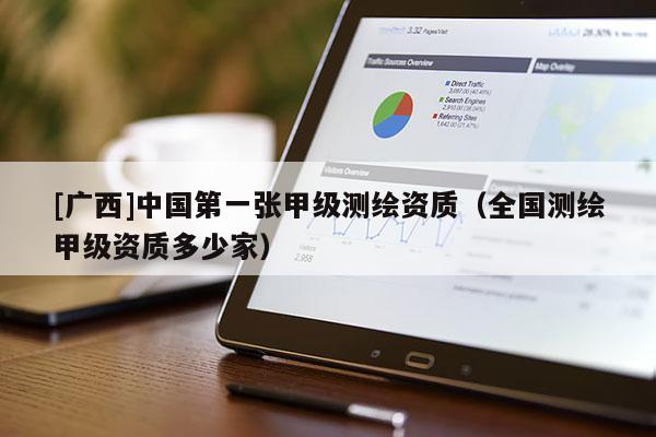 [廣西]中國第一張甲級測繪資質（全國測繪甲級資質多少家）