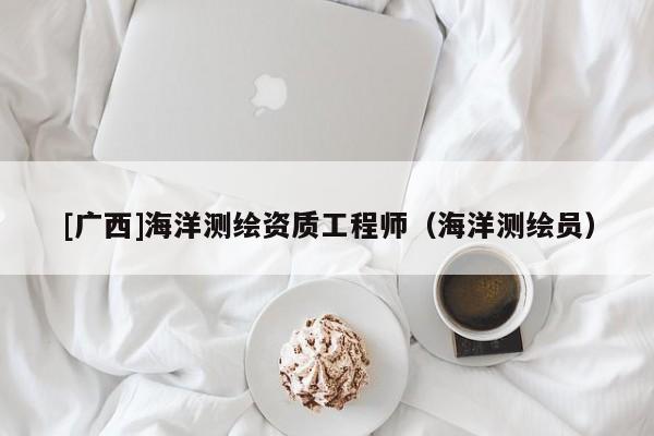 [廣西]海洋測(cè)繪資質(zhì)工程師（海洋測(cè)繪員）