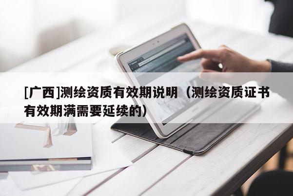 [廣西]測繪資質(zhì)有效期說明（測繪資質(zhì)證書有效期滿需要延續(xù)的）