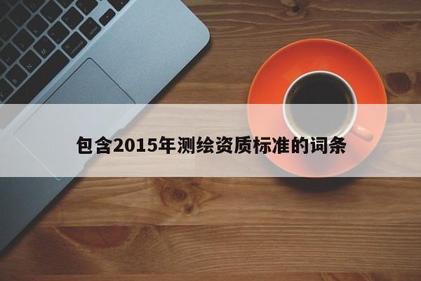 包含2015年測繪資質(zhì)標準的詞條